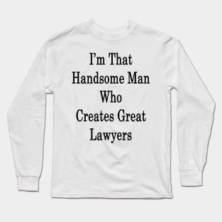 I'm That Handsome Man Who Creates Great Lawyers Long Sleeve T-Shirt